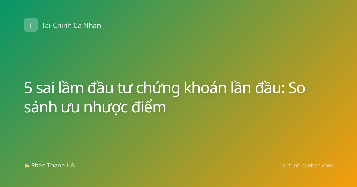 5 sai lầm đầu tư chứng khoán lần đầu: So sánh ưu nhược điểm