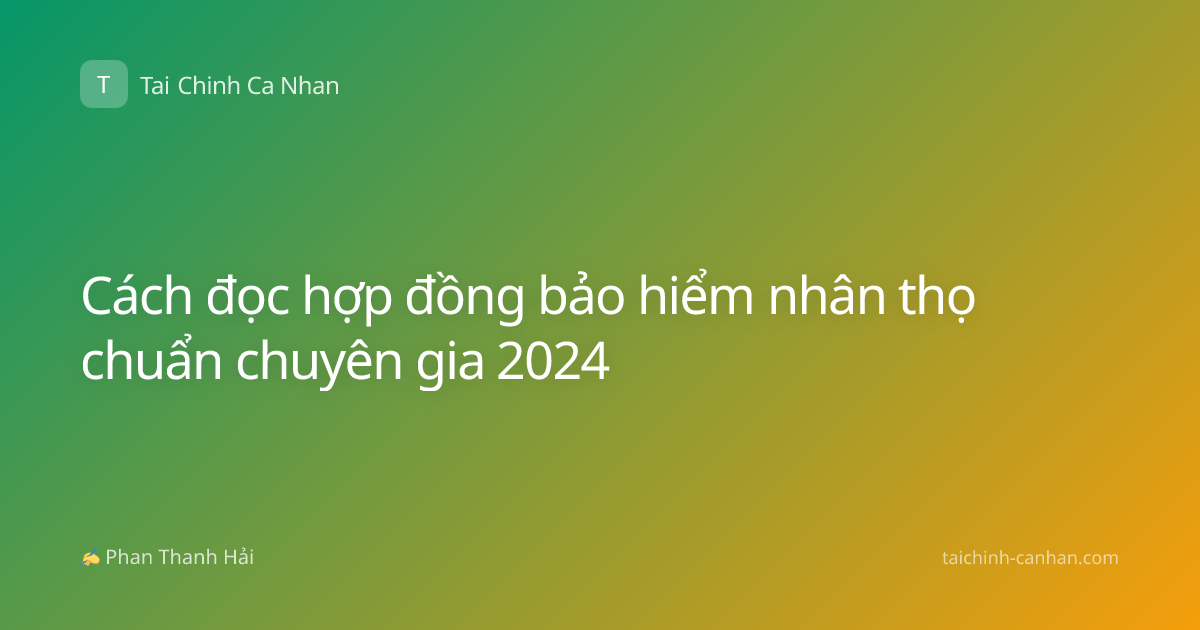 Cách đọc hợp đồng bảo hiểm nhân thọ chuẩn chuyên gia 2024