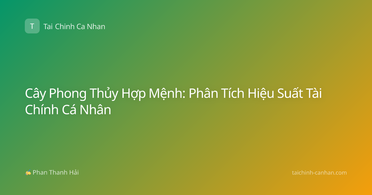Cây Phong Thủy Hợp Mệnh: Phân Tích Hiệu Suất Tài Chính Cá Nhân