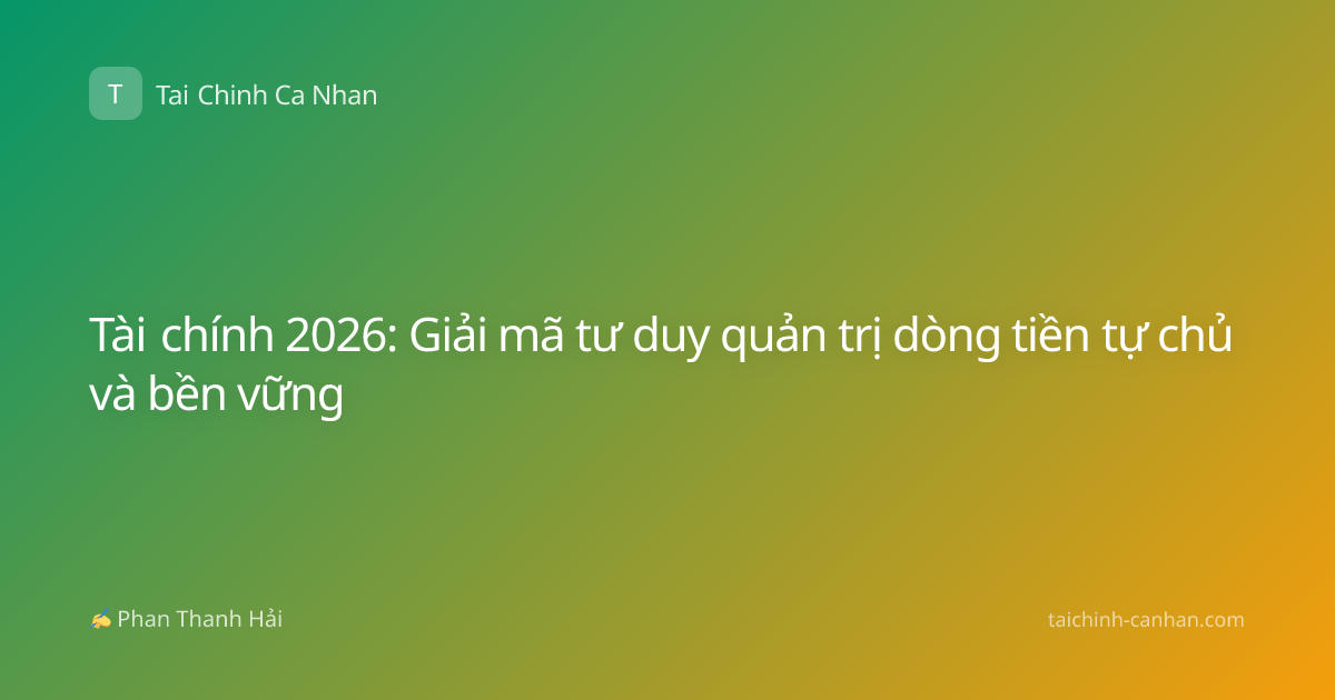 Tài chính 2026: Giải mã tư duy quản trị dòng tiền tự chủ và bền vững