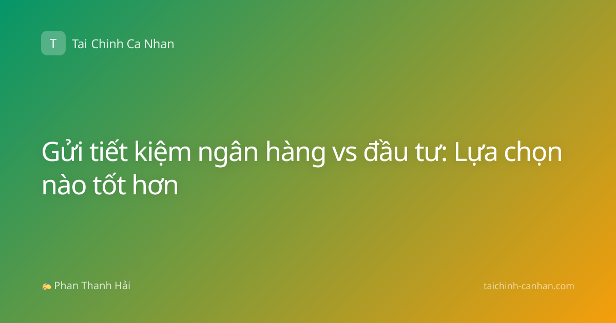 Gửi tiết kiệm ngân hàng vs đầu tư: Lựa chọn nào tốt hơn