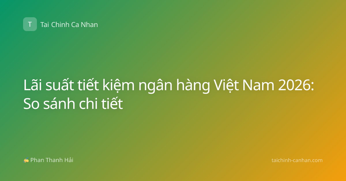 Lãi suất tiết kiệm ngân hàng Việt Nam 2026: So sánh chi tiết