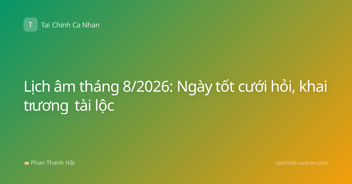 Lịch âm tháng 8/2026: Ngày tốt cưới hỏi, khai trương tài lộc