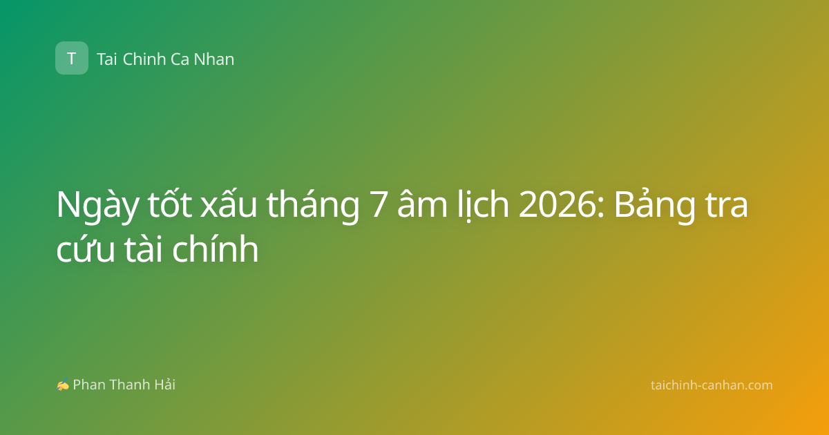 Ngày tốt xấu tháng 7 âm lịch 2026: Bảng tra cứu tài chính