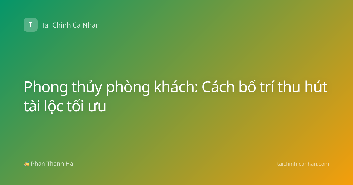 Phong thủy phòng khách: Cách bố trí thu hút tài lộc tối ưu