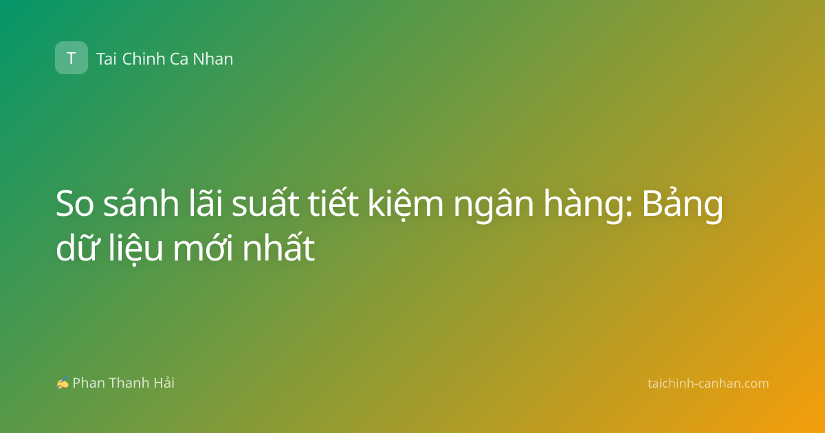So sánh lãi suất tiết kiệm ngân hàng: Bảng dữ liệu mới nhất