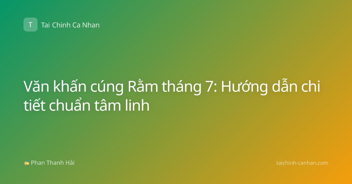 Văn khấn cúng Rằm tháng 7: Hướng dẫn chi tiết chuẩn tâm linh