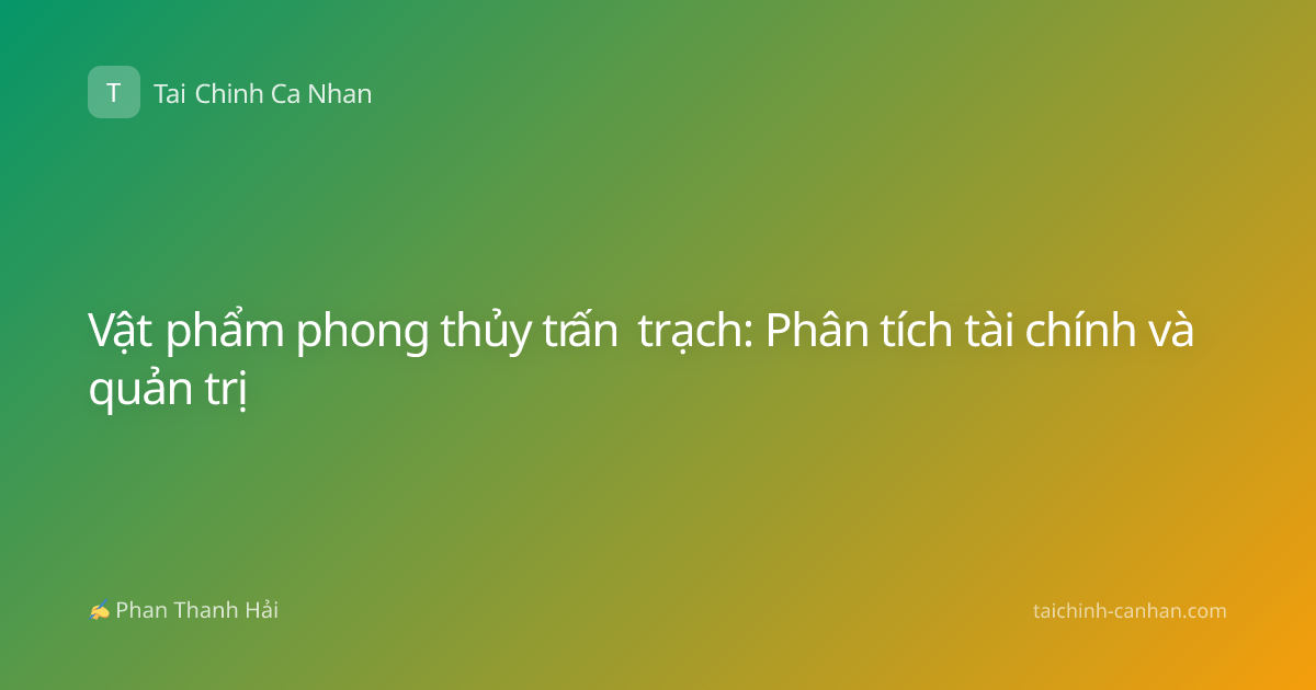 Vật phẩm phong thủy trấn trạch: Phân tích tài chính và quản trị