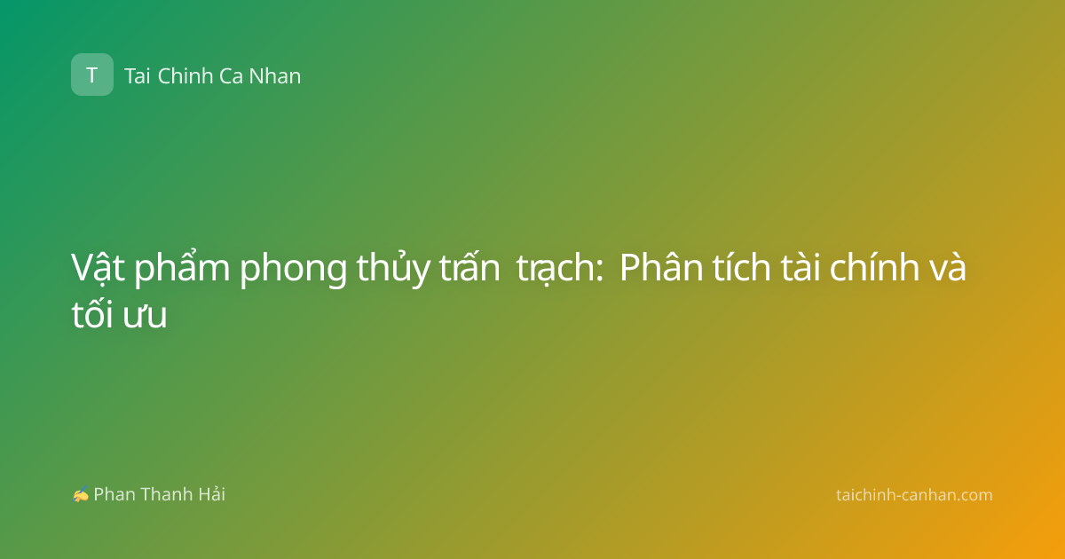 Vật phẩm phong thủy trấn trạch: Phân tích tài chính và tối ưu