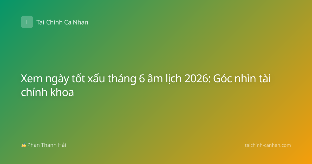 Xem ngày tốt xấu tháng 6 âm lịch 2026: Góc nhìn tài chính khoa
